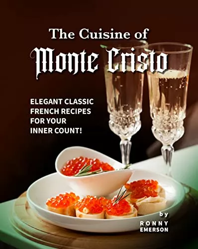 The Cuisine of Monte Cristo: Elegant Classic French Recipes for your Inner Count!